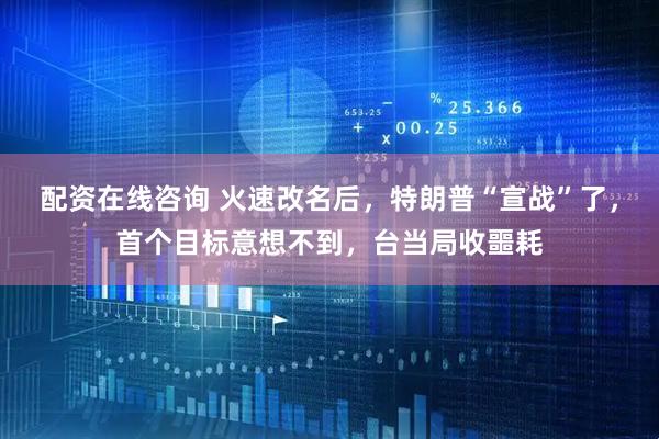 配资在线咨询 火速改名后，特朗普“宣战”了，首个目标意想不到，台当局收噩耗