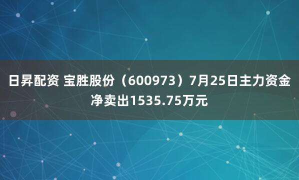 日昇配资 宝胜股份（600973）7月25日主力资金净卖出1535.75万元