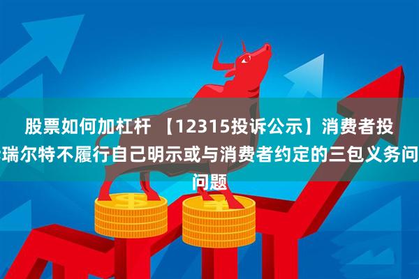 股票如何加杠杆 【12315投诉公示】消费者投诉瑞尔特不履行自己明示或与消费者约定的三包义务问题