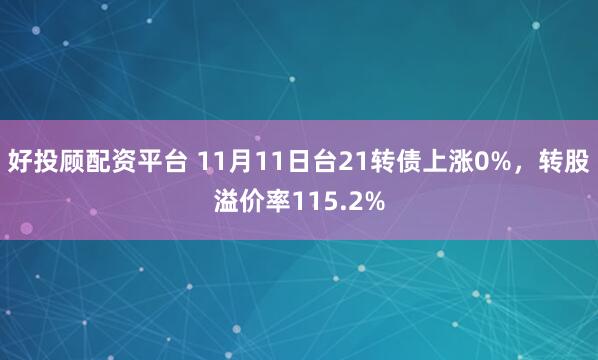 好投顾配资平台 11月11日台21转债上涨0%，转股溢价率115.2%