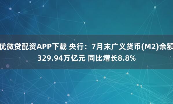 优微贷配资APP下载 央行：7月末广义货币(M2)余额329.94万亿元 同比增长8.8%