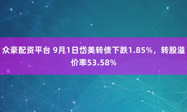 众豪配资平台 9月1日岱美转债下跌1.85%，转股溢价率53.58%
