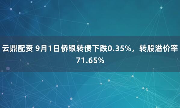 云鼎配资 9月1日侨银转债下跌0.35%，转股溢价率71.65%